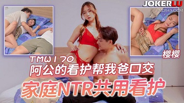 天美传媒.TMW170.樱樱.阿公的看护帮我爸口交.家庭NTR共用看护